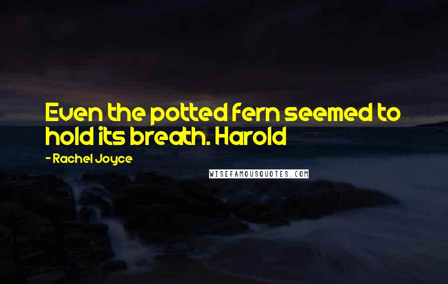 Rachel Joyce Quotes: Even the potted fern seemed to hold its breath. Harold