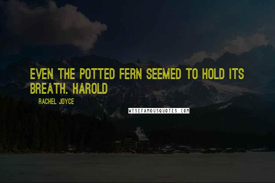 Rachel Joyce Quotes: Even the potted fern seemed to hold its breath. Harold