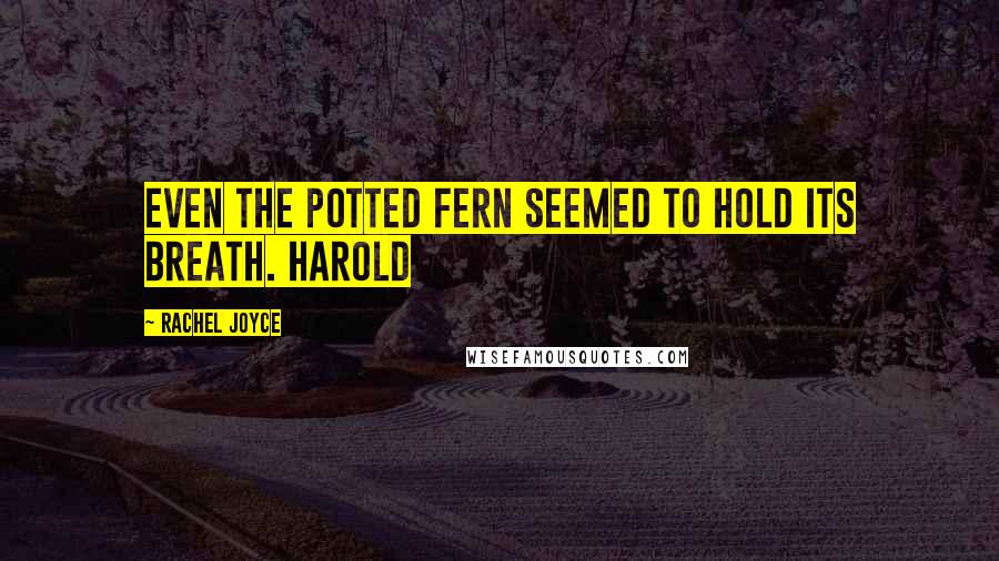Rachel Joyce Quotes: Even the potted fern seemed to hold its breath. Harold