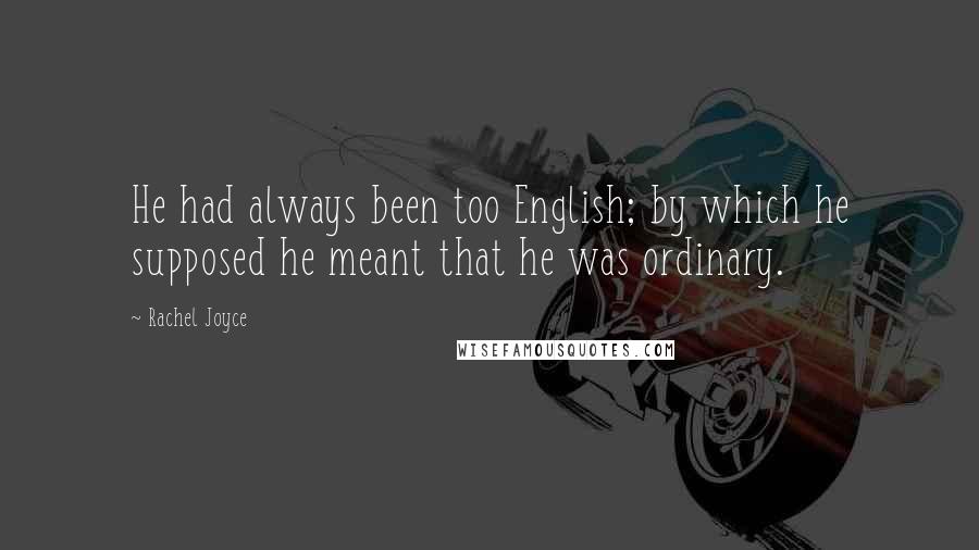 Rachel Joyce Quotes: He had always been too English; by which he supposed he meant that he was ordinary.