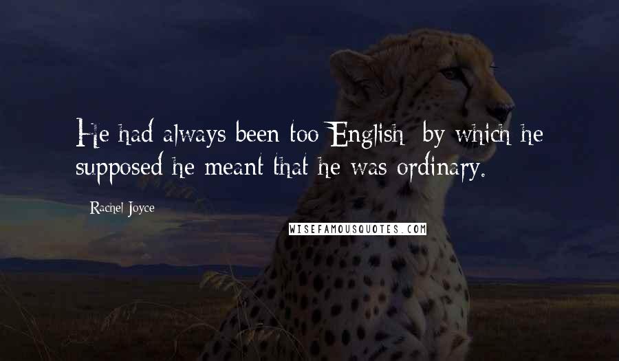 Rachel Joyce Quotes: He had always been too English; by which he supposed he meant that he was ordinary.