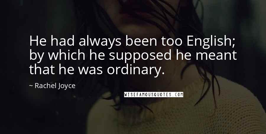 Rachel Joyce Quotes: He had always been too English; by which he supposed he meant that he was ordinary.