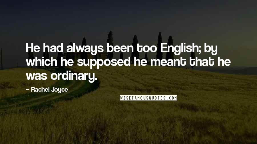 Rachel Joyce Quotes: He had always been too English; by which he supposed he meant that he was ordinary.