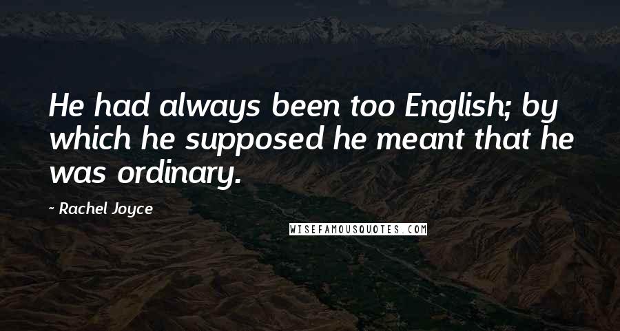 Rachel Joyce Quotes: He had always been too English; by which he supposed he meant that he was ordinary.