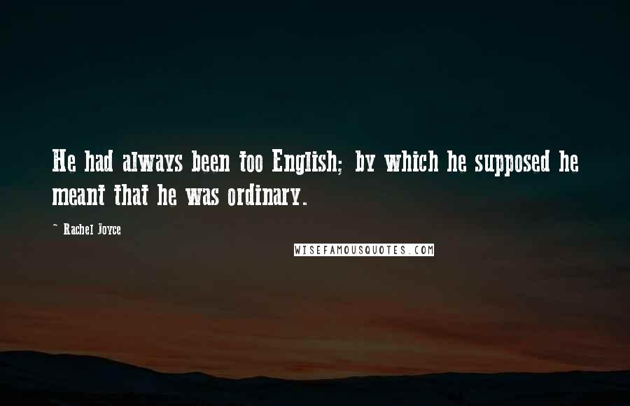 Rachel Joyce Quotes: He had always been too English; by which he supposed he meant that he was ordinary.