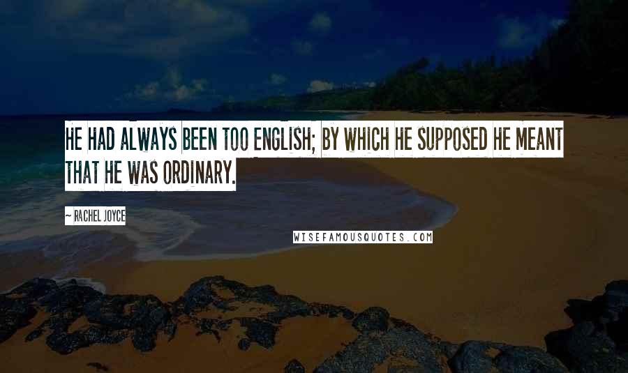 Rachel Joyce Quotes: He had always been too English; by which he supposed he meant that he was ordinary.