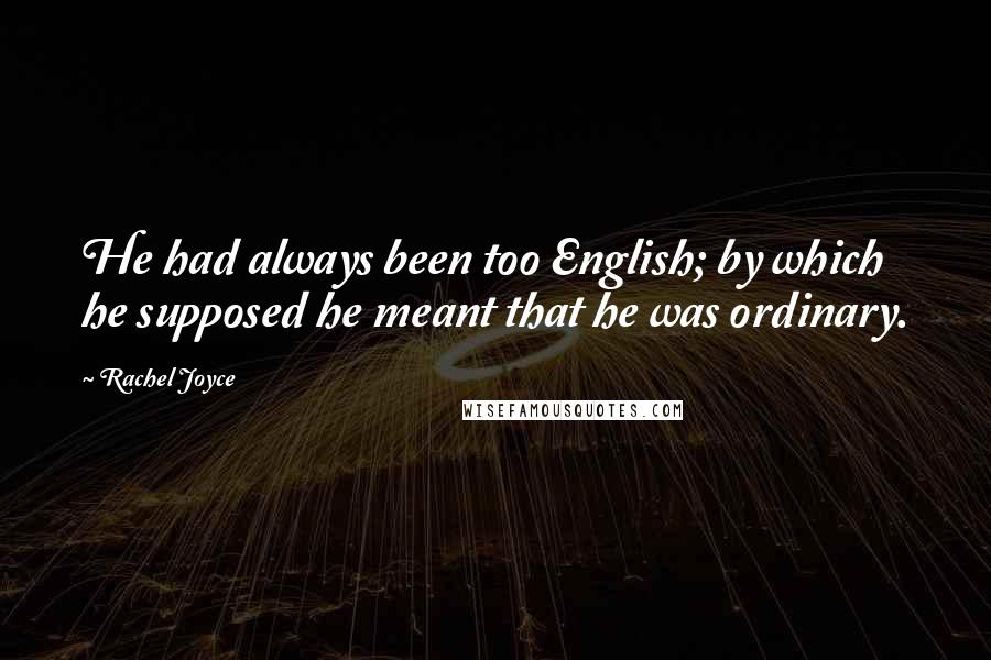 Rachel Joyce Quotes: He had always been too English; by which he supposed he meant that he was ordinary.