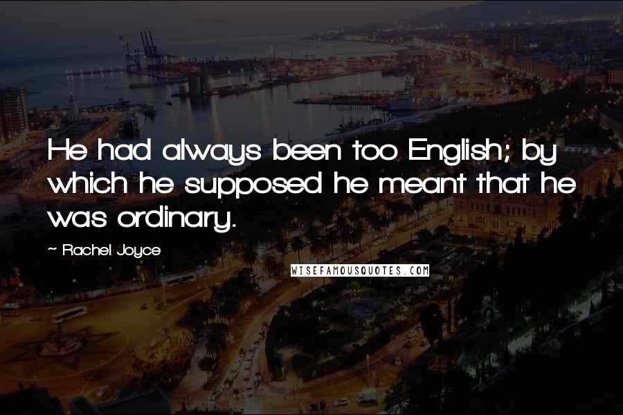 Rachel Joyce Quotes: He had always been too English; by which he supposed he meant that he was ordinary.