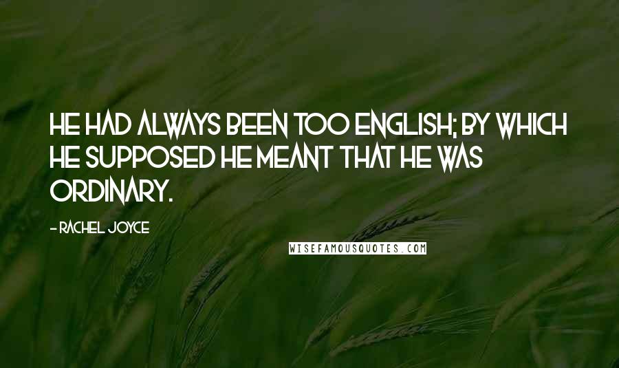 Rachel Joyce Quotes: He had always been too English; by which he supposed he meant that he was ordinary.