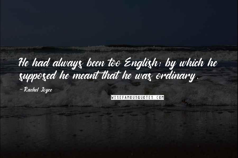 Rachel Joyce Quotes: He had always been too English; by which he supposed he meant that he was ordinary.