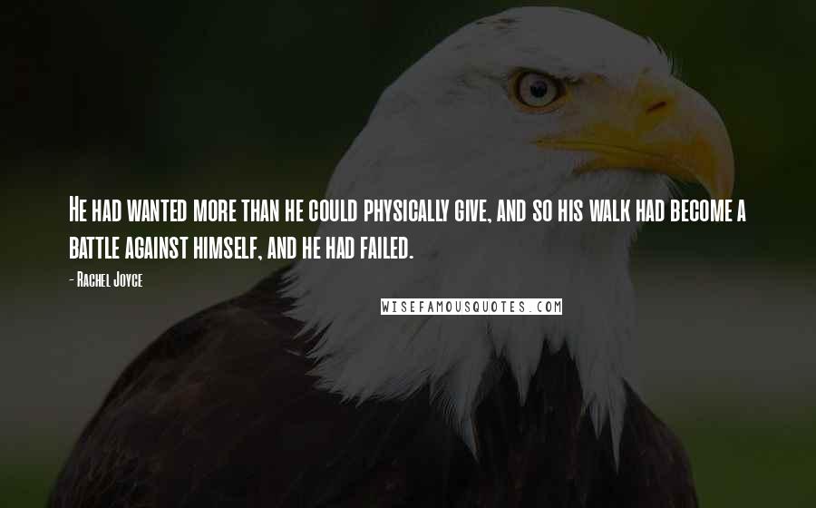 Rachel Joyce Quotes: He had wanted more than he could physically give, and so his walk had become a battle against himself, and he had failed.