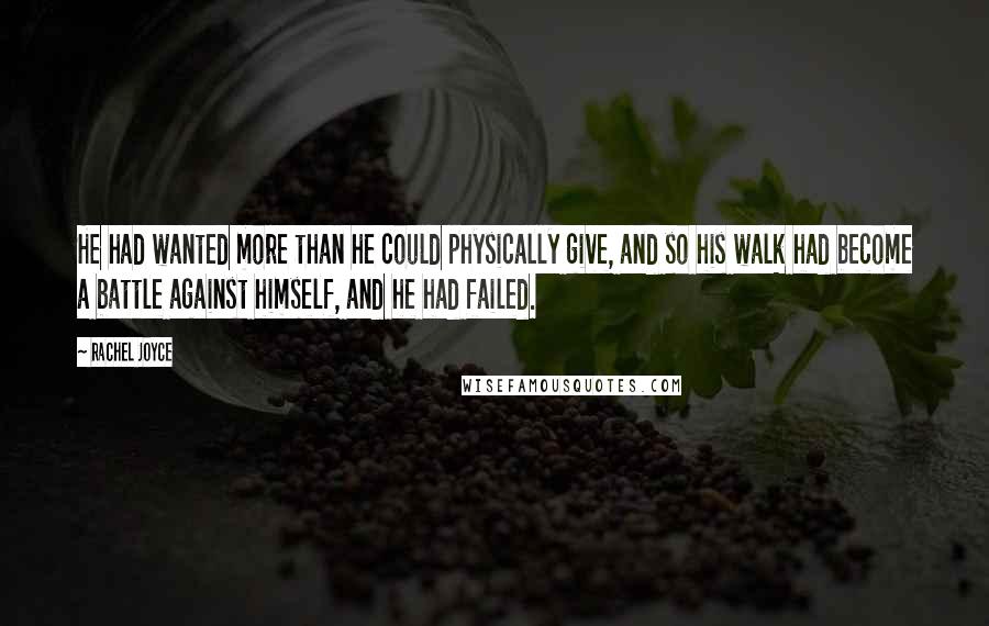Rachel Joyce Quotes: He had wanted more than he could physically give, and so his walk had become a battle against himself, and he had failed.