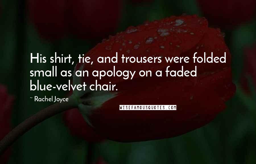 Rachel Joyce Quotes: His shirt, tie, and trousers were folded small as an apology on a faded blue-velvet chair.