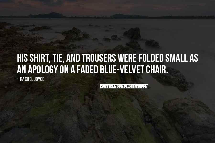 Rachel Joyce Quotes: His shirt, tie, and trousers were folded small as an apology on a faded blue-velvet chair.