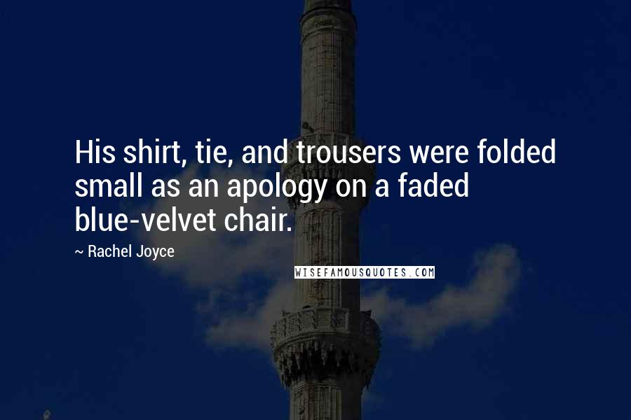 Rachel Joyce Quotes: His shirt, tie, and trousers were folded small as an apology on a faded blue-velvet chair.