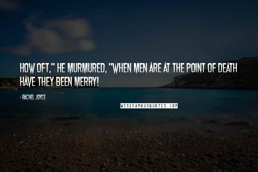 Rachel Joyce Quotes: How oft," he murmured, "when men are at the point of death have they been merry!