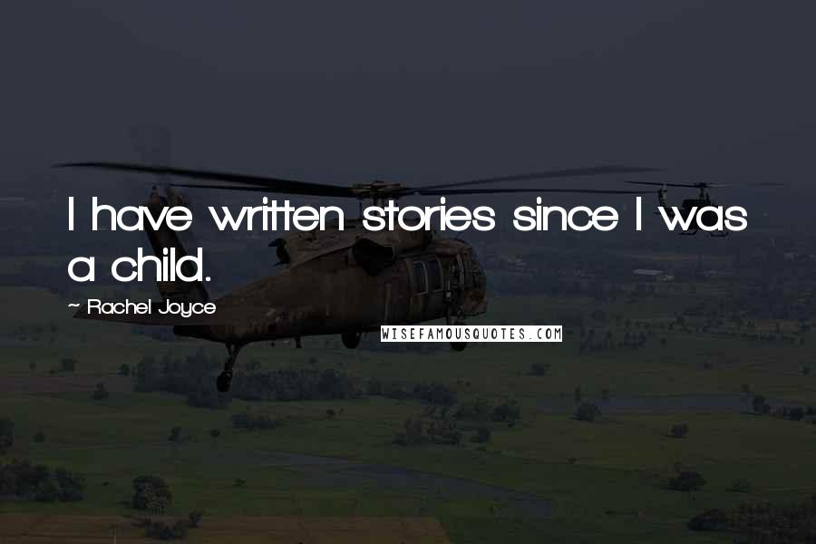 Rachel Joyce Quotes: I have written stories since I was a child.
