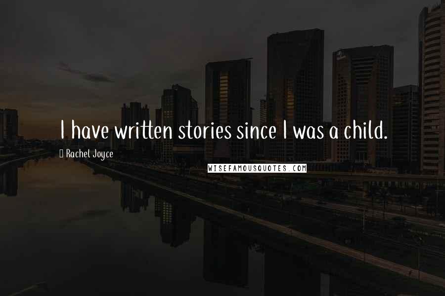 Rachel Joyce Quotes: I have written stories since I was a child.