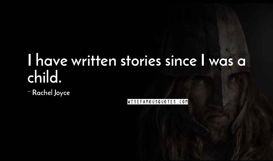 Rachel Joyce Quotes: I have written stories since I was a child.