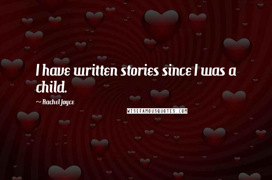 Rachel Joyce Quotes: I have written stories since I was a child.