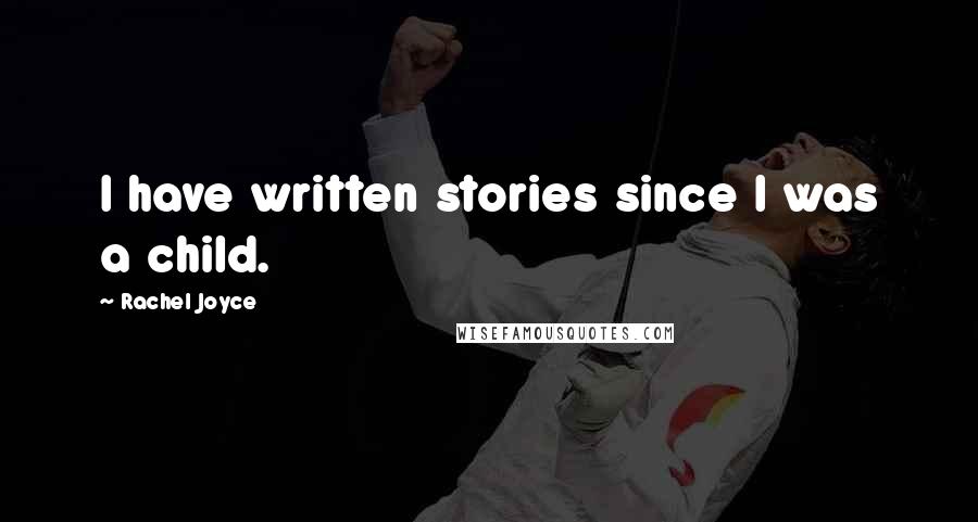 Rachel Joyce Quotes: I have written stories since I was a child.