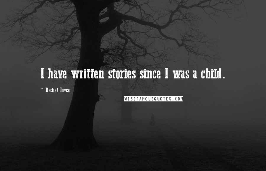 Rachel Joyce Quotes: I have written stories since I was a child.