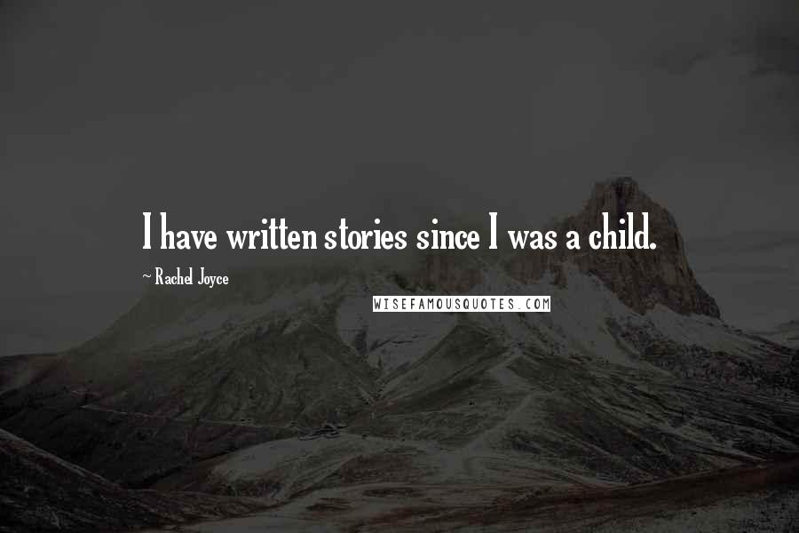 Rachel Joyce Quotes: I have written stories since I was a child.