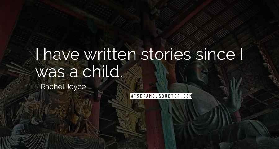 Rachel Joyce Quotes: I have written stories since I was a child.