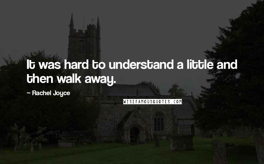 Rachel Joyce Quotes: It was hard to understand a little and then walk away.