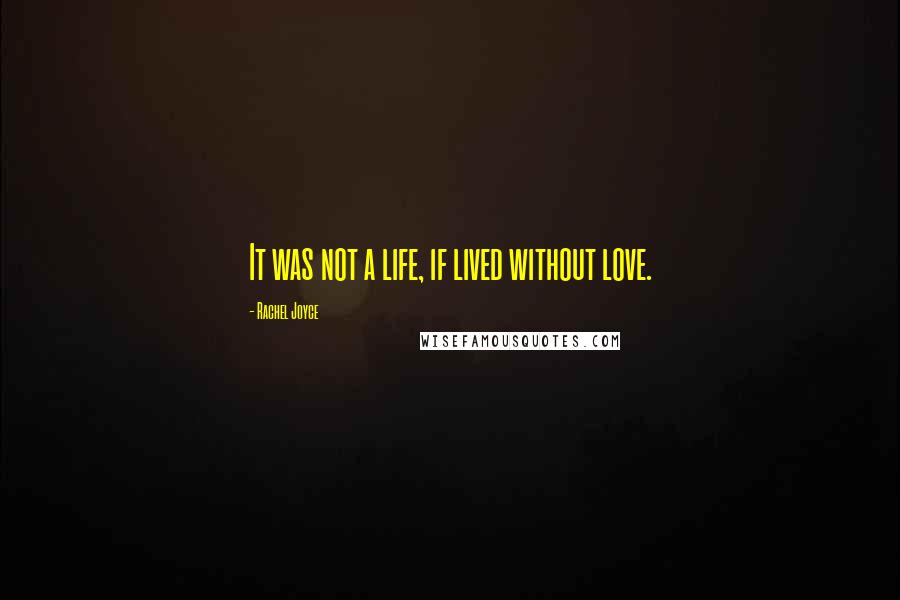 Rachel Joyce Quotes: It was not a life, if lived without love.