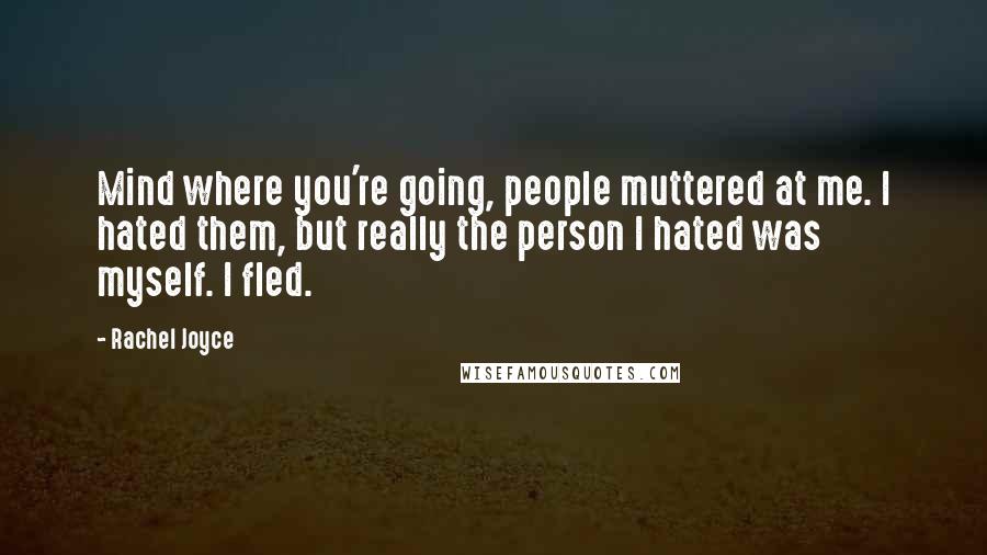 Rachel Joyce Quotes: Mind where you're going, people muttered at me. I hated them, but really the person I hated was myself. I fled.