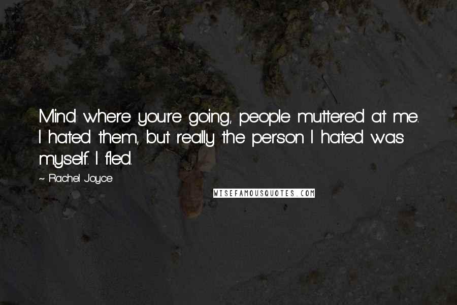 Rachel Joyce Quotes: Mind where you're going, people muttered at me. I hated them, but really the person I hated was myself. I fled.