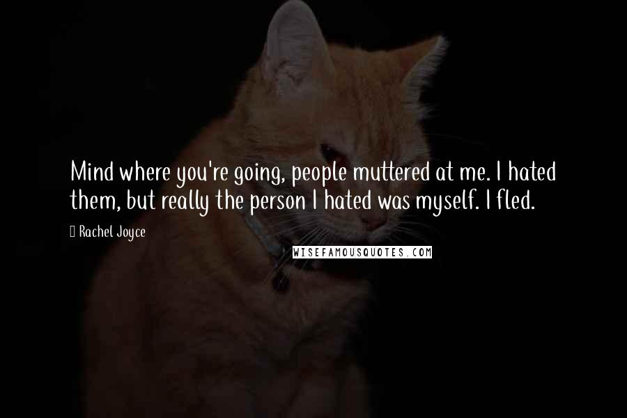 Rachel Joyce Quotes: Mind where you're going, people muttered at me. I hated them, but really the person I hated was myself. I fled.