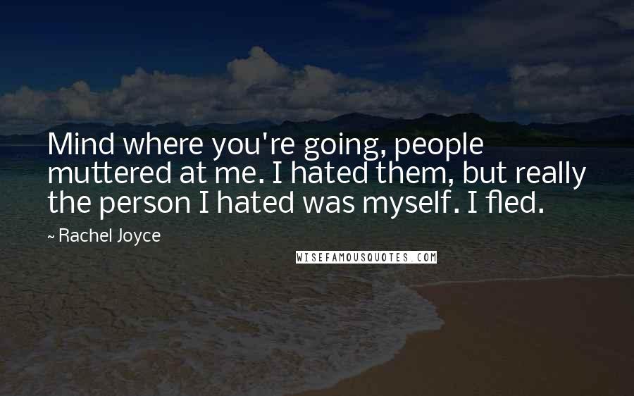 Rachel Joyce Quotes: Mind where you're going, people muttered at me. I hated them, but really the person I hated was myself. I fled.