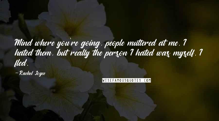 Rachel Joyce Quotes: Mind where you're going, people muttered at me. I hated them, but really the person I hated was myself. I fled.