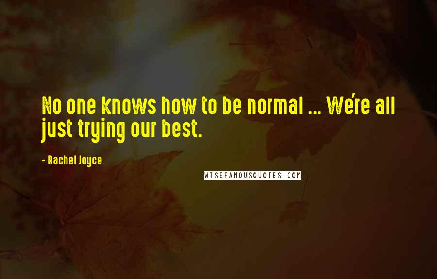 Rachel Joyce Quotes: No one knows how to be normal ... We're all just trying our best.