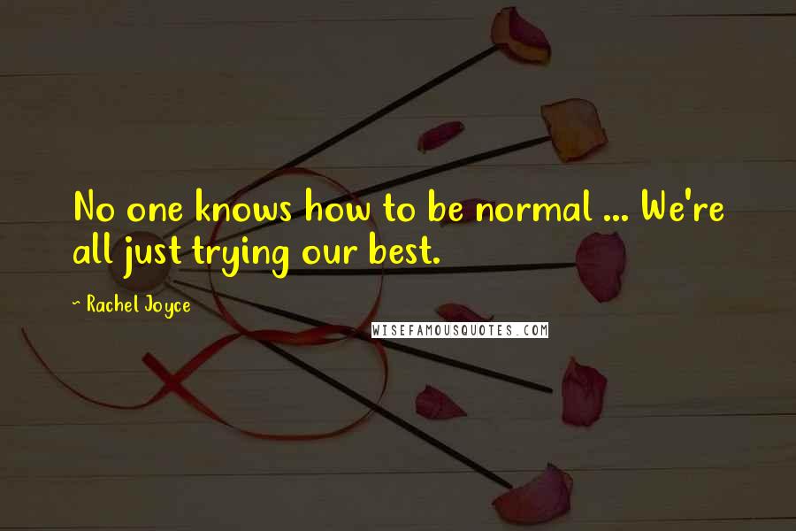 Rachel Joyce Quotes: No one knows how to be normal ... We're all just trying our best.