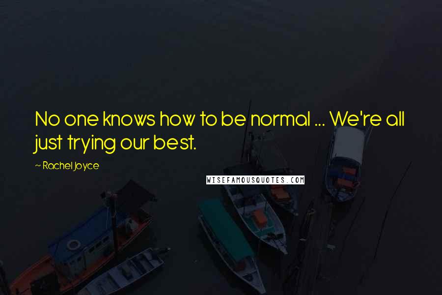 Rachel Joyce Quotes: No one knows how to be normal ... We're all just trying our best.