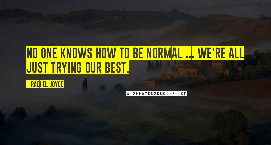 Rachel Joyce Quotes: No one knows how to be normal ... We're all just trying our best.