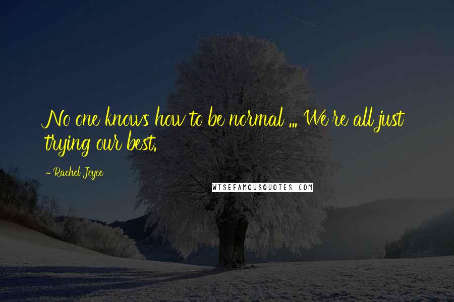 Rachel Joyce Quotes: No one knows how to be normal ... We're all just trying our best.