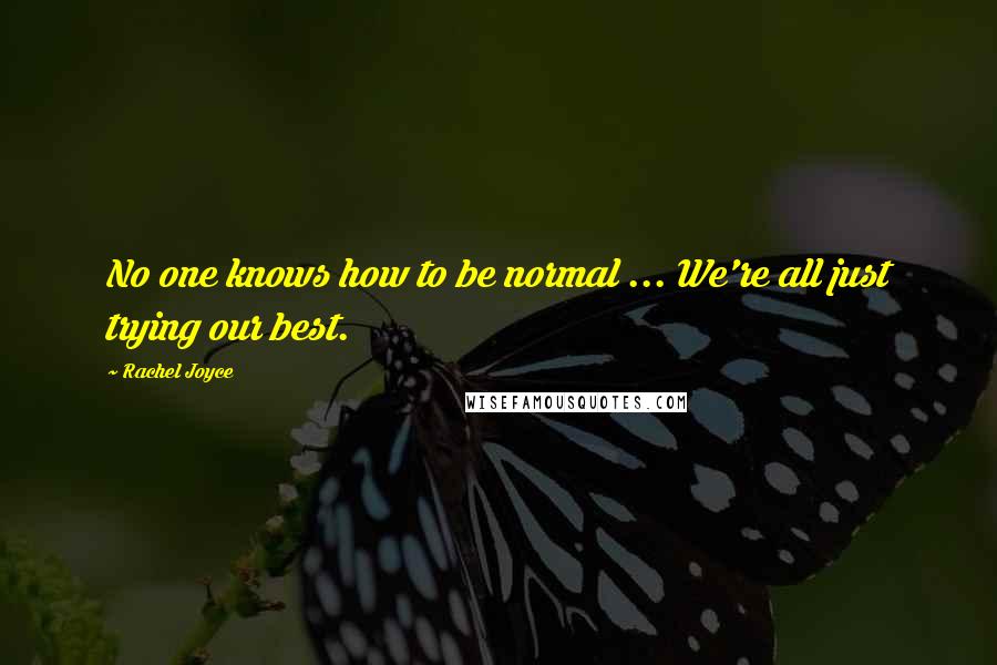 Rachel Joyce Quotes: No one knows how to be normal ... We're all just trying our best.