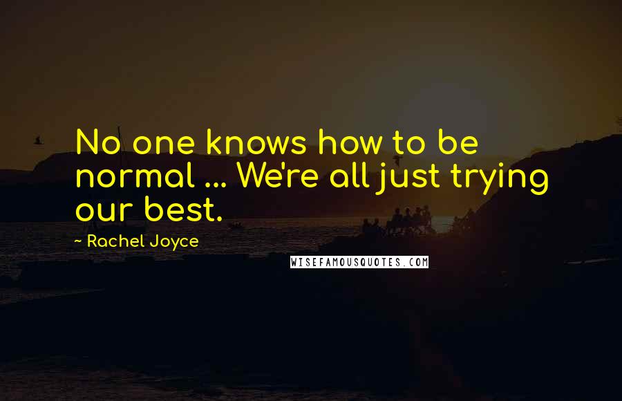 Rachel Joyce Quotes: No one knows how to be normal ... We're all just trying our best.