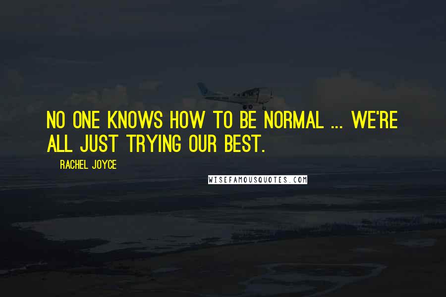 Rachel Joyce Quotes: No one knows how to be normal ... We're all just trying our best.