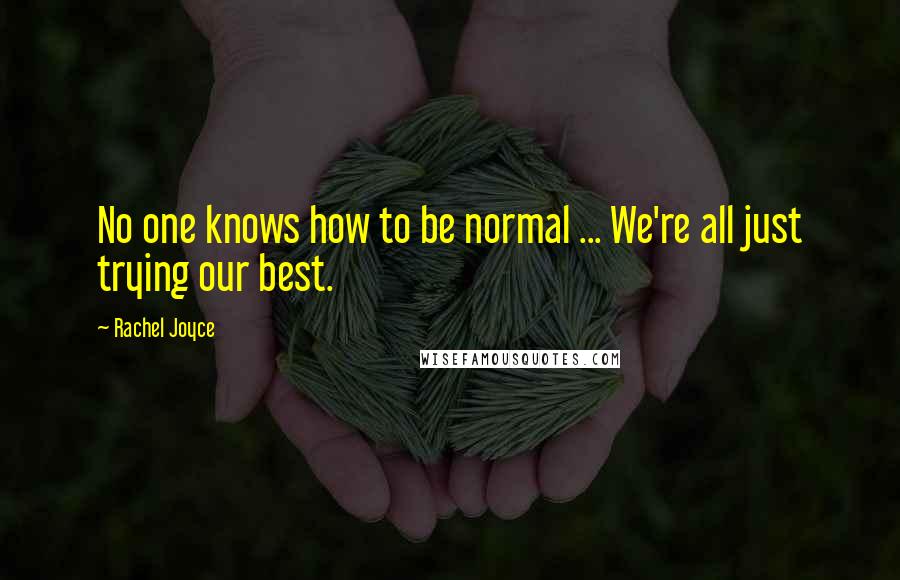Rachel Joyce Quotes: No one knows how to be normal ... We're all just trying our best.
