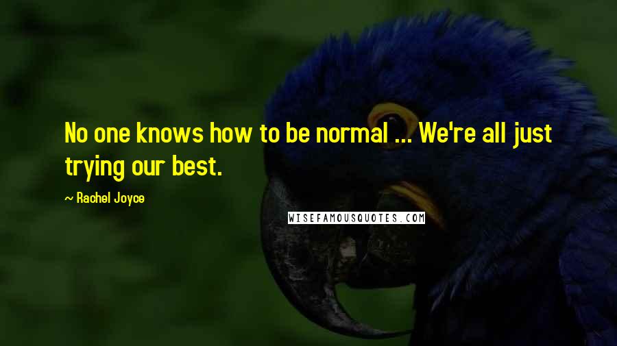 Rachel Joyce Quotes: No one knows how to be normal ... We're all just trying our best.