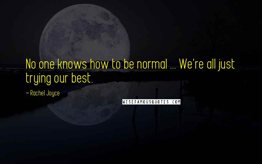 Rachel Joyce Quotes: No one knows how to be normal ... We're all just trying our best.