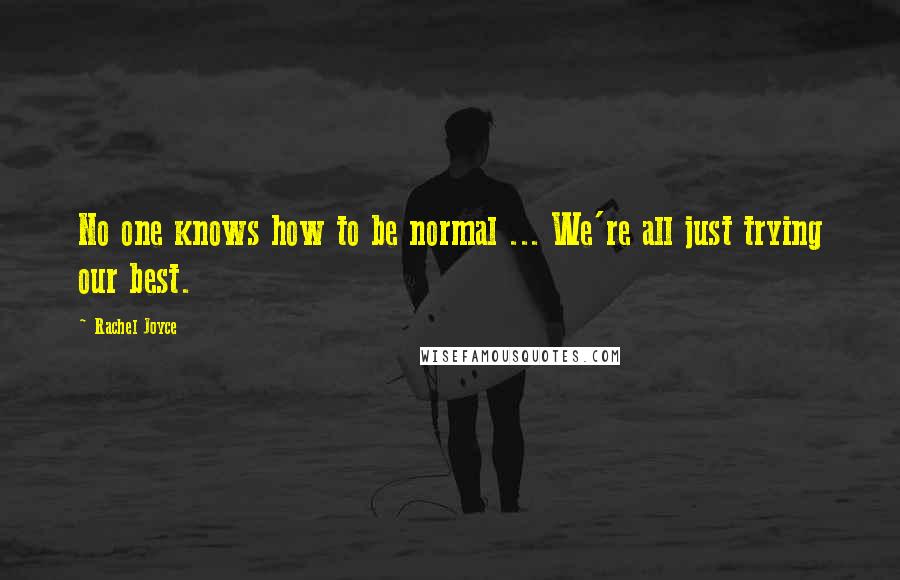 Rachel Joyce Quotes: No one knows how to be normal ... We're all just trying our best.