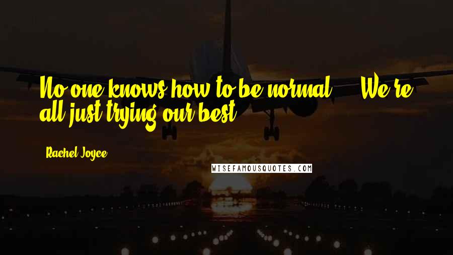 Rachel Joyce Quotes: No one knows how to be normal ... We're all just trying our best.