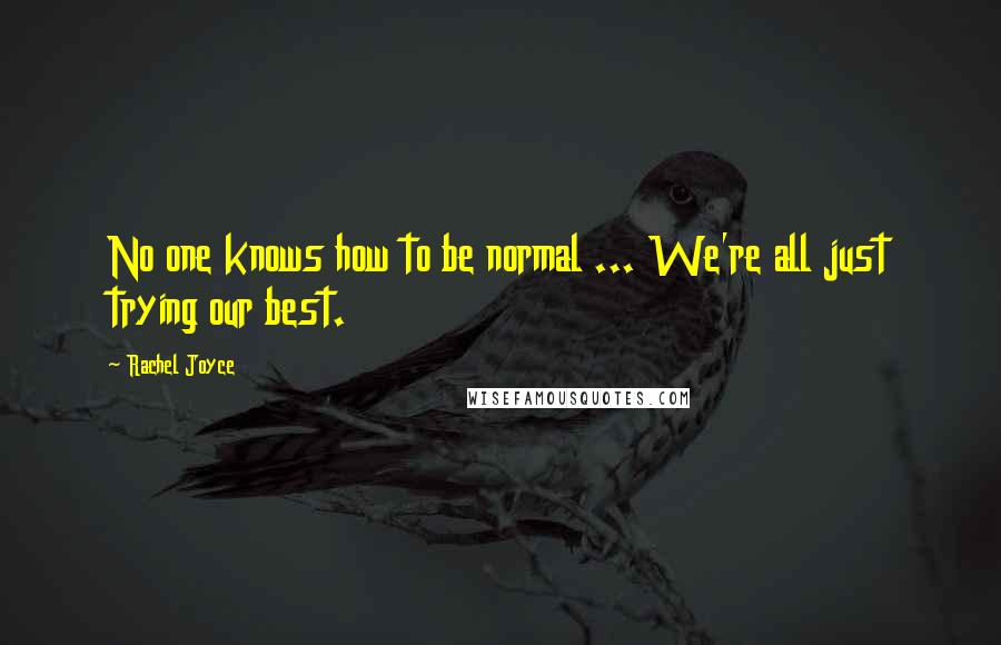 Rachel Joyce Quotes: No one knows how to be normal ... We're all just trying our best.