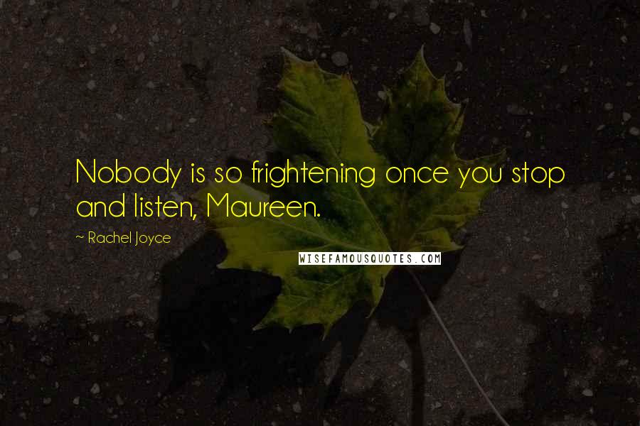 Rachel Joyce Quotes: Nobody is so frightening once you stop and listen, Maureen.